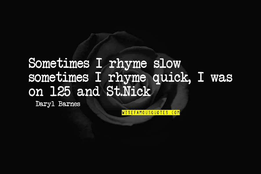 St Nick Quotes By Daryl Barnes: Sometimes I rhyme slow sometimes I rhyme quick,