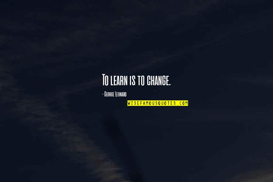 St Olaf Quotes By George Leonard: To learn is to change.