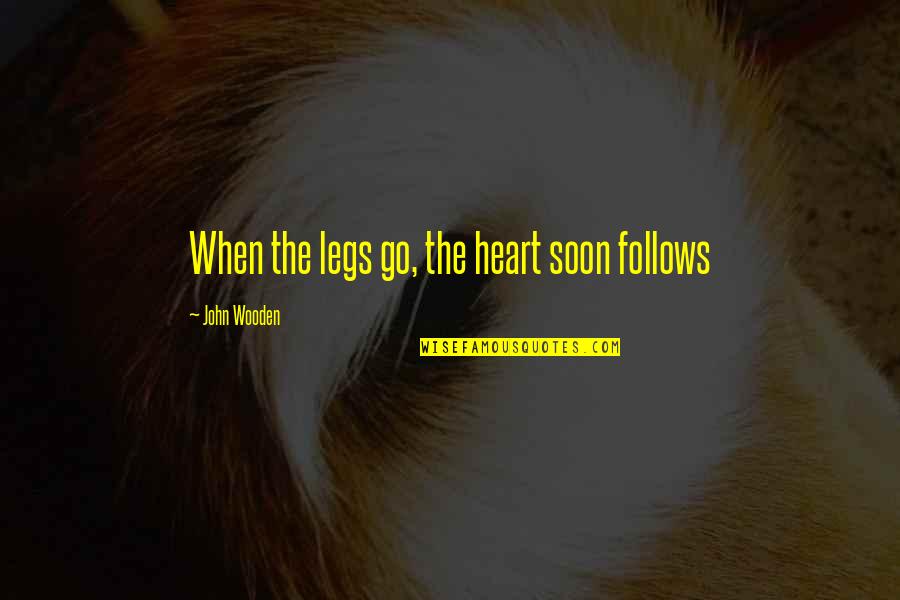St Paddy Quotes By John Wooden: When the legs go, the heart soon follows St Paddy Quotes By John Wooden: When the legs go, the heart soon follows