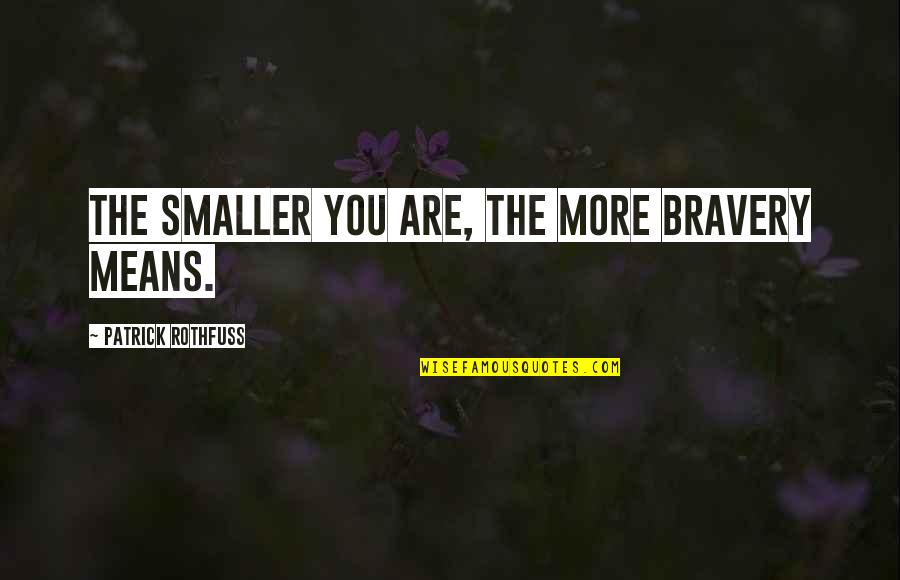 St Paddy Quotes By Patrick Rothfuss: The smaller you are, the more bravery means.