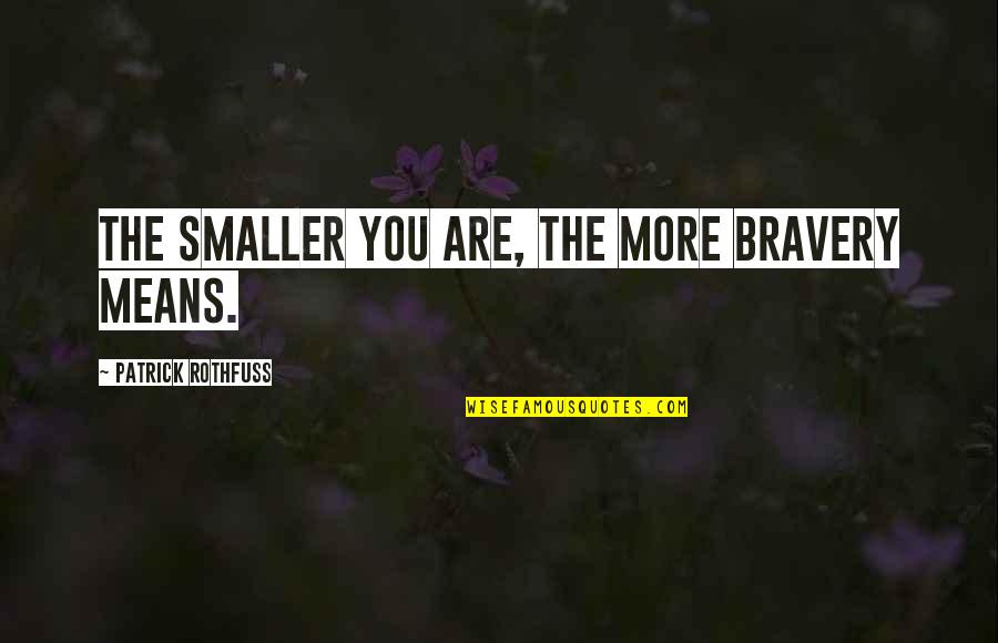 St Paddy Quotes By Patrick Rothfuss: The smaller you are, the more bravery means. St Paddy Quotes By Patrick Rothfuss: The smaller you are, the more bravery means.