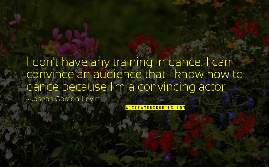 St Patrick 27s Day Quotes By Joseph Gordon-Levitt: I don't have any training in dance. I St Patrick 27s Day Quotes By Joseph Gordon-Levitt: I don't have any training in dance. I