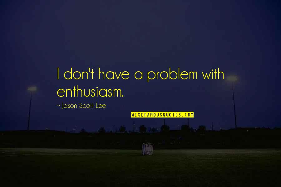 St Patrick Days Quotes By Jason Scott Lee: I don't have a problem with enthusiasm. St Patrick Days Quotes By Jason Scott Lee: I don't have a problem with enthusiasm.