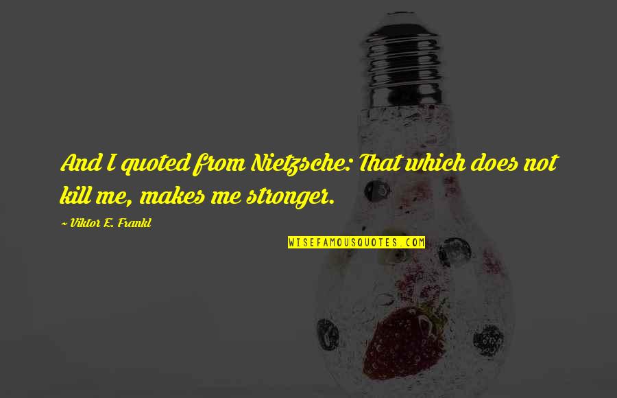 St Patrick Days Quotes By Viktor E. Frankl: And I quoted from Nietzsche: That which does St Patrick Days Quotes By Viktor E. Frankl: And I quoted from Nietzsche: That which does