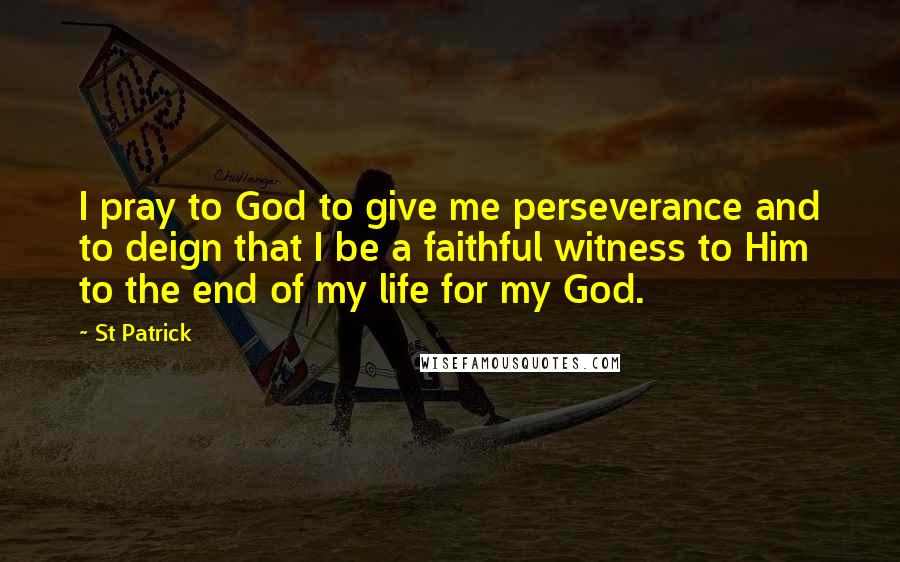 St Patrick quotes: I pray to God to give me perseverance and to deign that I be a faithful witness to Him to the end of my life for my God.