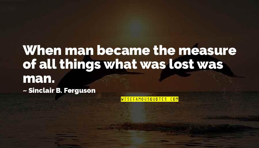 St Patrick's Day Clever Quotes By Sinclair B. Ferguson: When man became the measure of all things St Patrick's Day Clever Quotes By Sinclair B. Ferguson: When man became the measure of all things