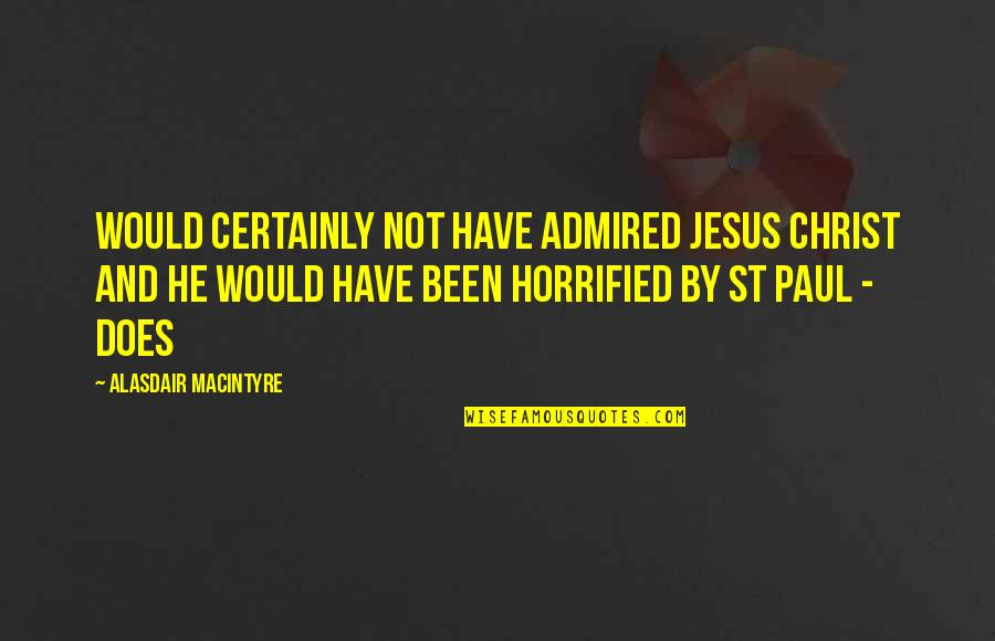 St Paul S Quotes By Alasdair MacIntyre: Would certainly not have admired Jesus Christ and St Paul S Quotes By Alasdair MacIntyre: Would certainly not have admired Jesus Christ and