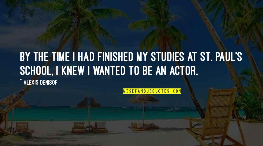 St Paul S Quotes By Alexis Denisof: By the time I had finished my studies St Paul S Quotes By Alexis Denisof: By the time I had finished my studies