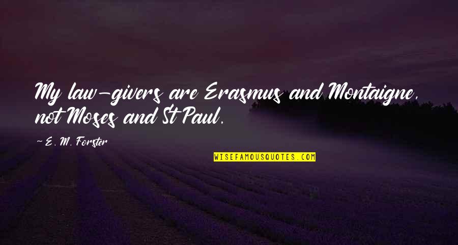 St Paul S Quotes By E. M. Forster: My law-givers are Erasmus and Montaigne, not Moses St Paul S Quotes By E. M. Forster: My law-givers are Erasmus and Montaigne, not Moses