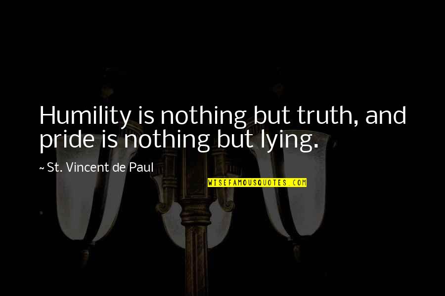 St Paul S Quotes By St. Vincent De Paul: Humility is nothing but truth, and pride is St Paul S Quotes By St. Vincent De Paul: Humility is nothing but truth, and pride is