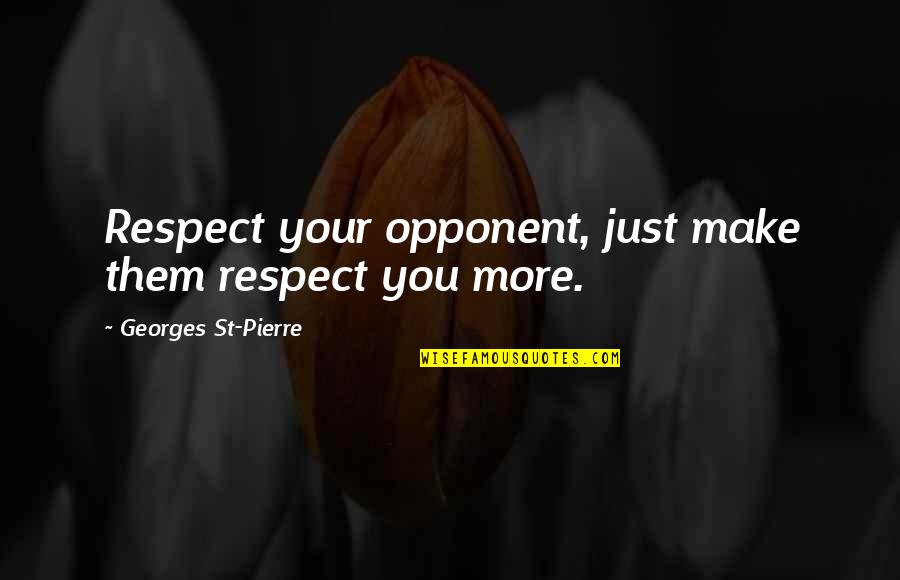 St Pierre Quotes By Georges St-Pierre: Respect your opponent, just make them respect you