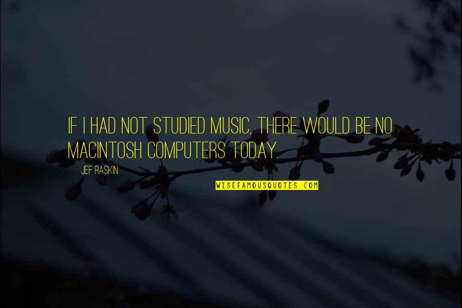 St Pius Of Pietrelcina Quotes By Jef Raskin: If I had not studied music, there would