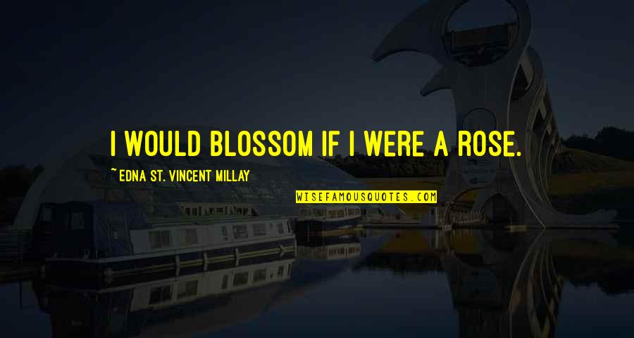 St Rose Quotes By Edna St. Vincent Millay: I would blossom if I were a rose.