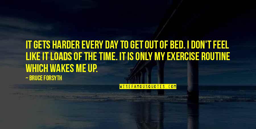 St Scholastica Famous Quotes By Bruce Forsyth: It gets harder every day to get out St Scholastica Famous Quotes By Bruce Forsyth: It gets harder every day to get out