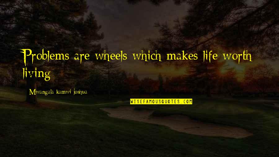 St Theresa Quotes By Mwangala Kamwi Joshua: Problems are wheels which makes life worth living