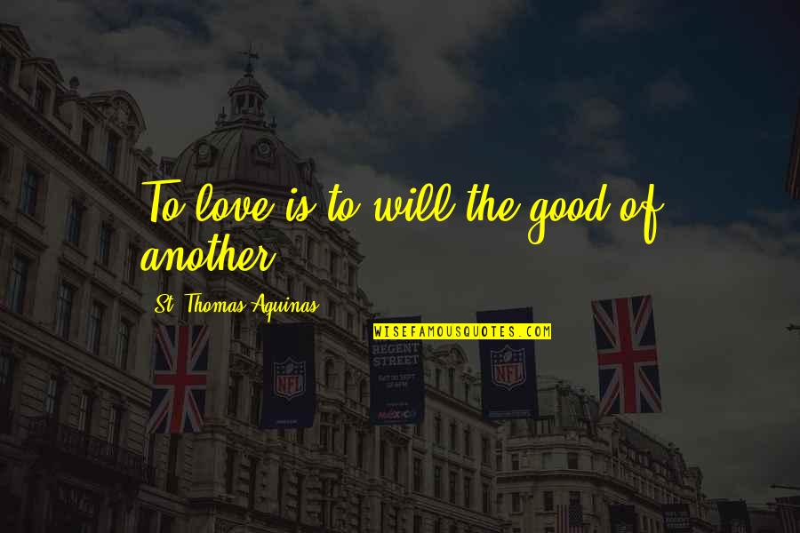 St Thomas Aquinas Quotes By St. Thomas Aquinas: To love is to will the good of