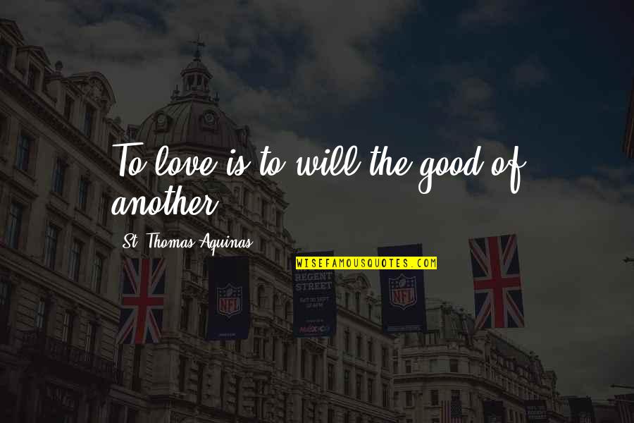 St Thomas More Quotes By St. Thomas Aquinas: To love is to will the good of
