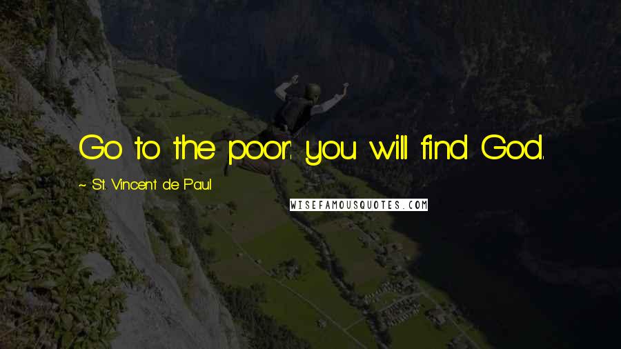 St. Vincent De Paul quotes: Go to the poor: you will find God.