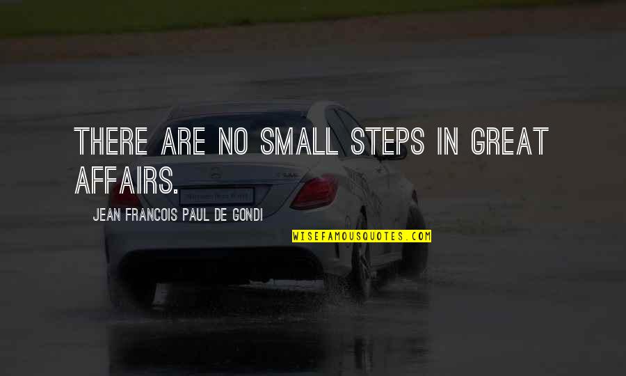 St Vincent De Paul Quotes By Jean Francois Paul De Gondi: There are no small steps in great affairs. St Vincent De Paul Quotes By Jean Francois Paul De Gondi: There are no small steps in great affairs.