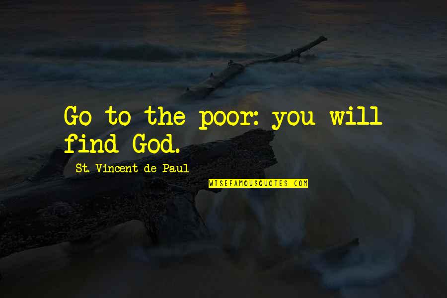 St Vincent De Paul Quotes By St. Vincent De Paul: Go to the poor: you will find God. St Vincent De Paul Quotes By St. Vincent De Paul: Go to the poor: you will find God.