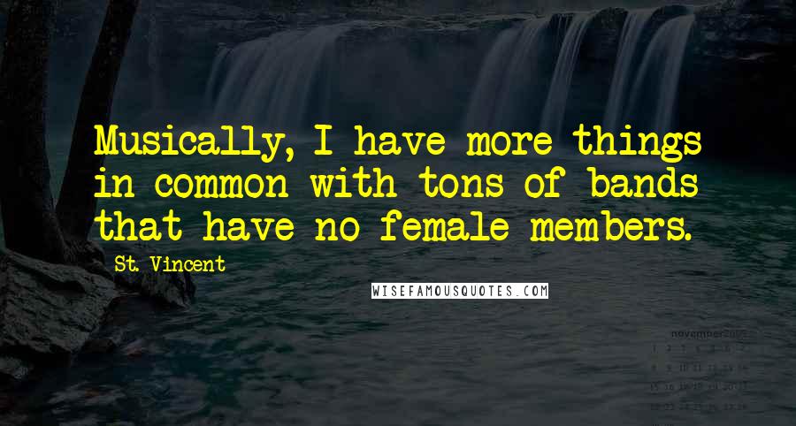 St. Vincent quotes: Musically, I have more things in common with tons of bands that have no female members.