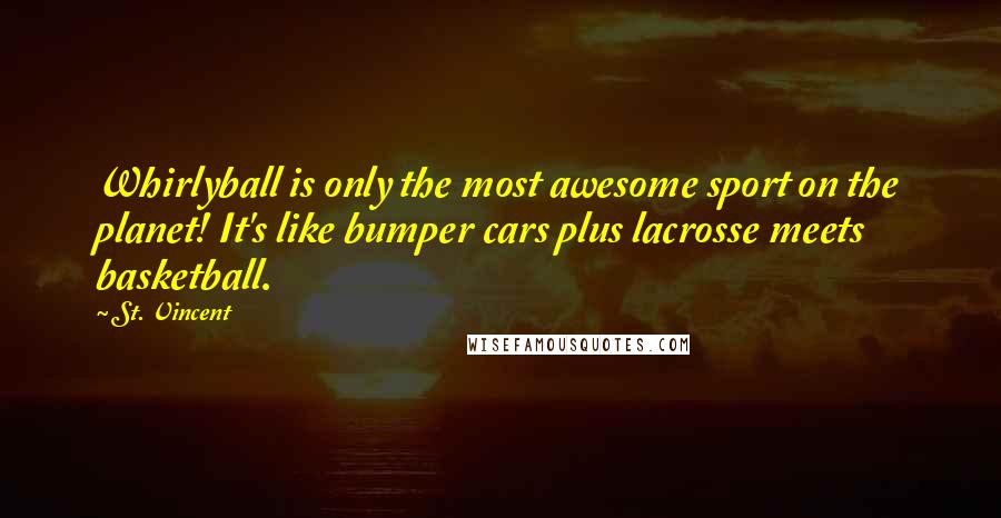 St. Vincent quotes: Whirlyball is only the most awesome sport on the planet! It's like bumper cars plus lacrosse meets basketball.