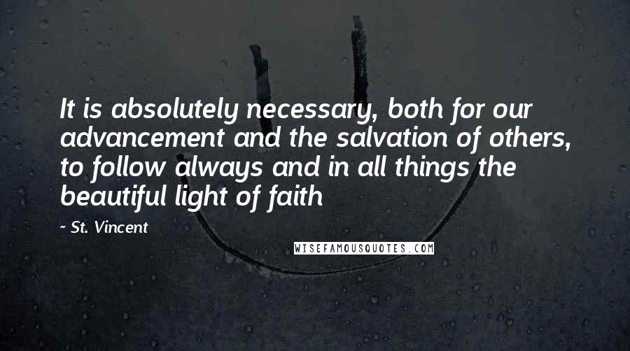 St. Vincent quotes: It is absolutely necessary, both for our advancement and the salvation of others, to follow always and in all things the beautiful light of faith