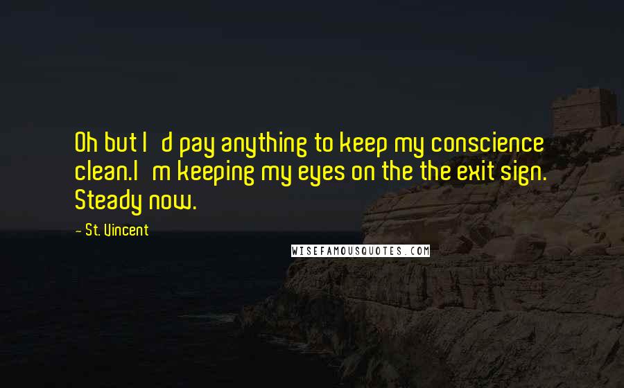 St. Vincent quotes: Oh but I'd pay anything to keep my conscience clean.I'm keeping my eyes on the the exit sign. Steady now.