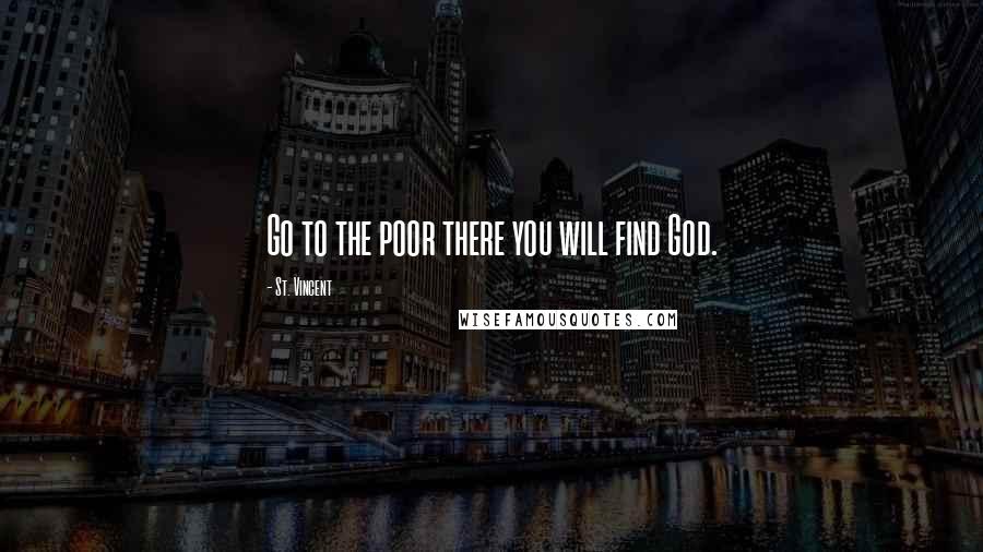 St. Vincent quotes: Go to the poor there you will find God.