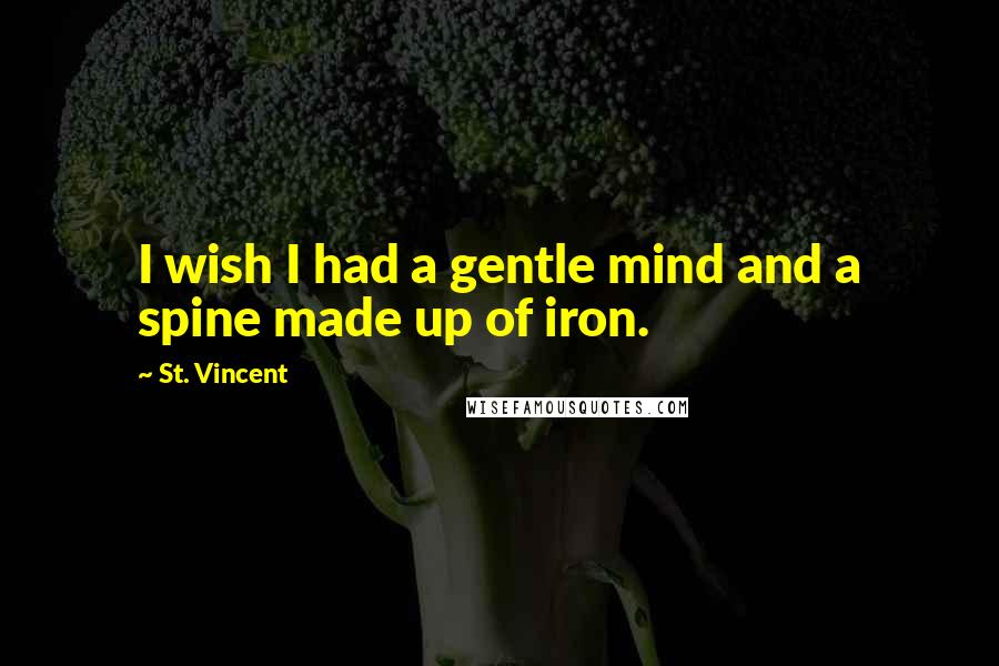 St. Vincent quotes: I wish I had a gentle mind and a spine made up of iron.