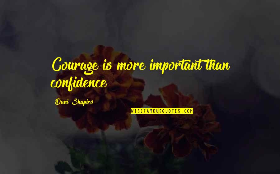 St. Vladimir Quotes By Dani Shapiro: Courage is more important than confidence