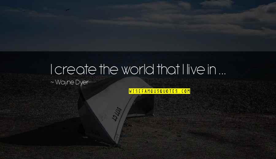 St743s Quotes By Wayne Dyer: I create the world that I live in