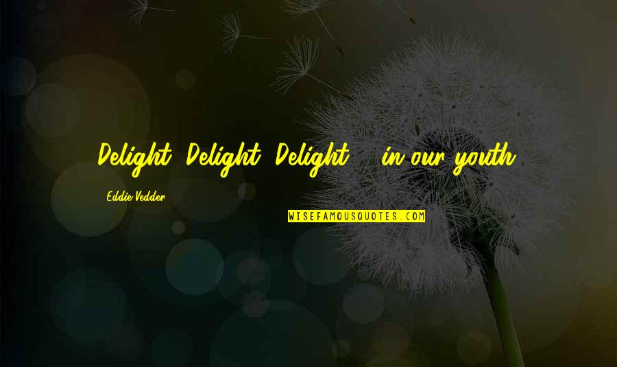 St7735 Quotes By Eddie Vedder: Delight, Delight, Delight ... in our youth. St7735 Quotes By Eddie Vedder: Delight, Delight, Delight ... in our youth.