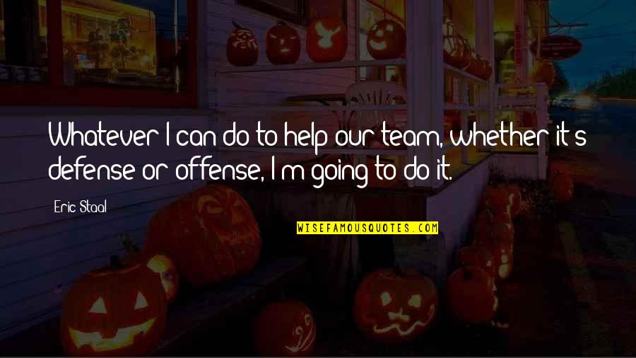 Staal Quotes By Eric Staal: Whatever I can do to help our team, Staal Quotes By Eric Staal: Whatever I can do to help our team,