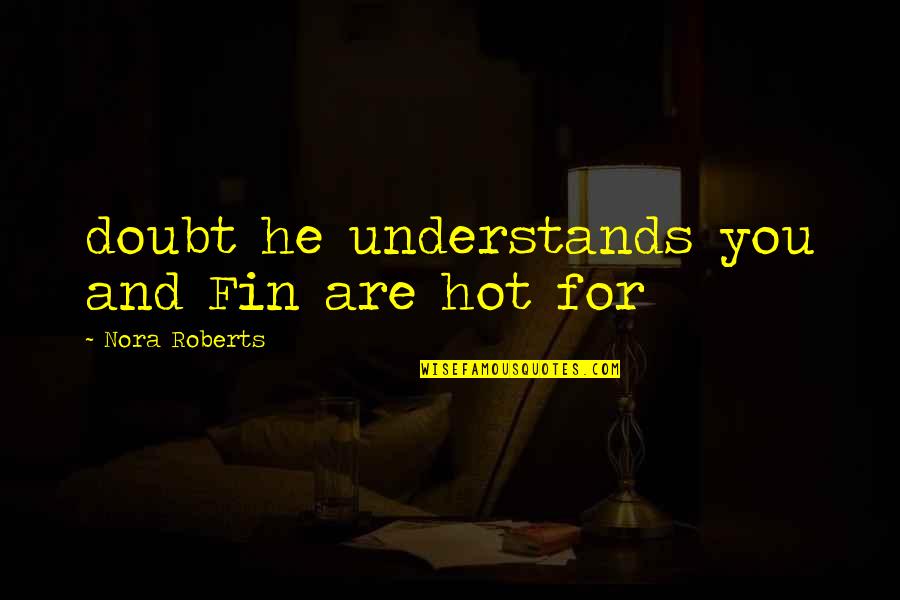 Staalduinen Stadskanaal Quotes By Nora Roberts: doubt he understands you and Fin are hot