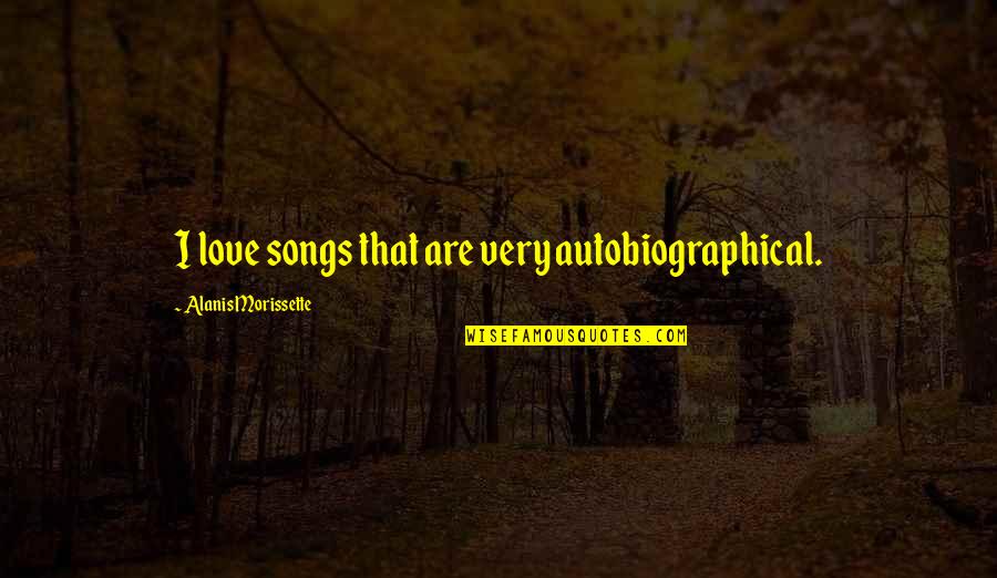 Staar Inspirational Quotes By Alanis Morissette: I love songs that are very autobiographical.