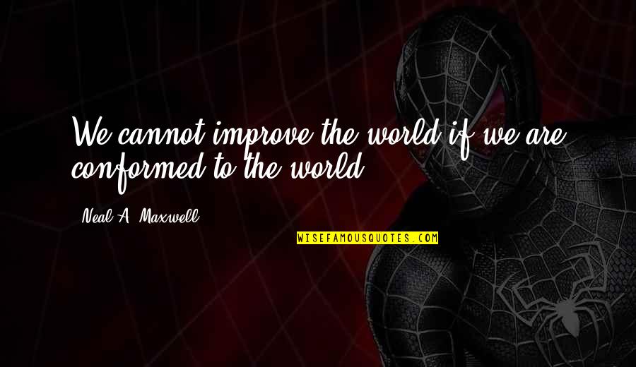 Staatliche Bauhaus Quotes By Neal A. Maxwell: We cannot improve the world if we are Staatliche Bauhaus Quotes By Neal A. Maxwell: We cannot improve the world if we are