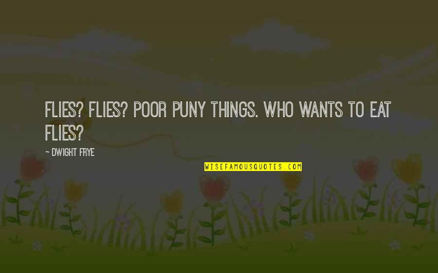 Stabat Quotes By Dwight Frye: Flies? Flies? Poor puny things. Who wants to Stabat Quotes By Dwight Frye: Flies? Flies? Poor puny things. Who wants to