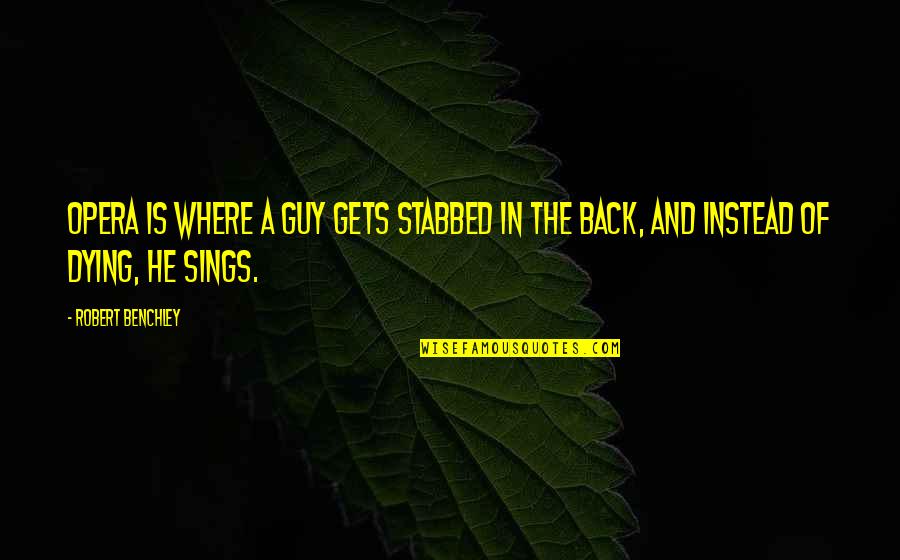 Stabbed Back Quotes By Robert Benchley: Opera is where a guy gets stabbed in