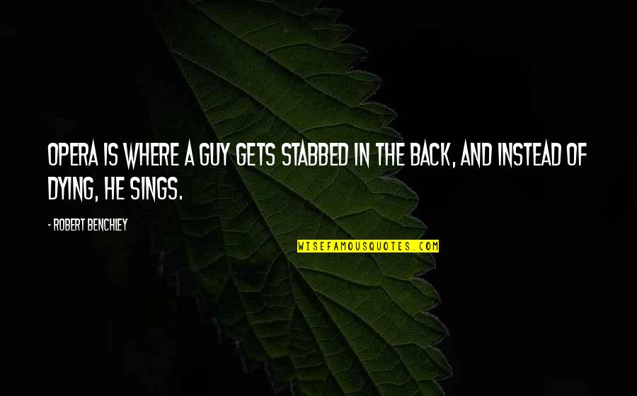 Stabbed My Back Quotes By Robert Benchley: Opera is where a guy gets stabbed in