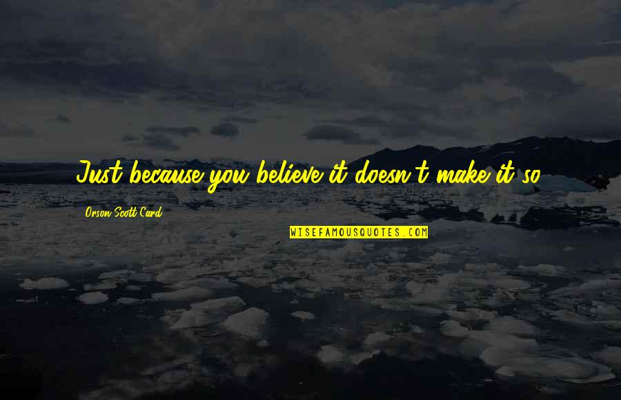 Stabbings In Washington Quotes By Orson Scott Card: Just because you believe it doesn't make it Stabbings In Washington Quotes By Orson Scott Card: Just because you believe it doesn't make it