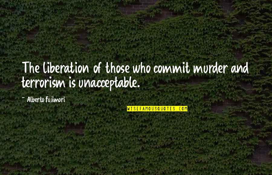 Stabby Crabby Quotes By Alberto Fujimori: The liberation of those who commit murder and