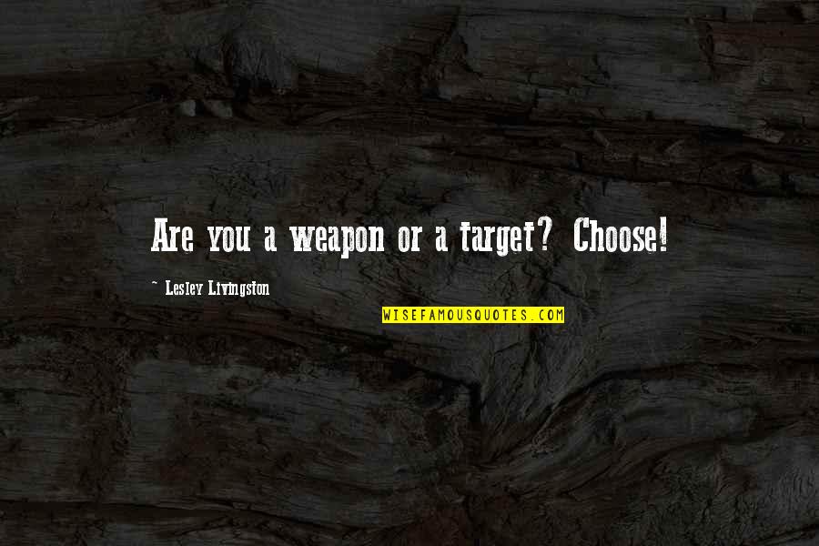 Stabby Crabby Quotes By Lesley Livingston: Are you a weapon or a target? Choose! Stabby Crabby Quotes By Lesley Livingston: Are you a weapon or a target? Choose!