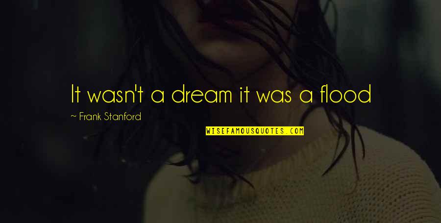 Stabella Quotes By Frank Stanford: It wasn't a dream it was a flood Stabella Quotes By Frank Stanford: It wasn't a dream it was a flood