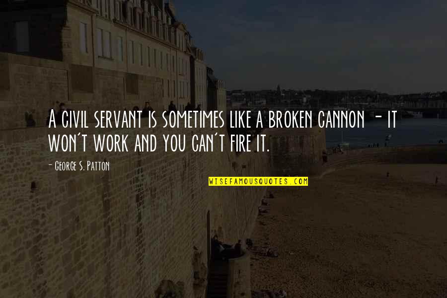 Stabellos Quotes By George S. Patton: A civil servant is sometimes like a broken