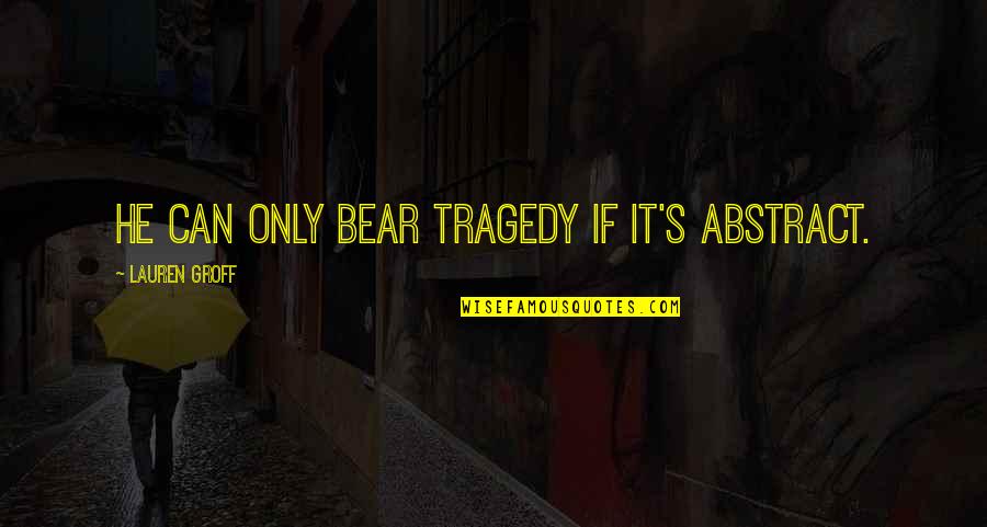 Stabenfeldt Games Quotes By Lauren Groff: He can only bear tragedy if it's abstract.
