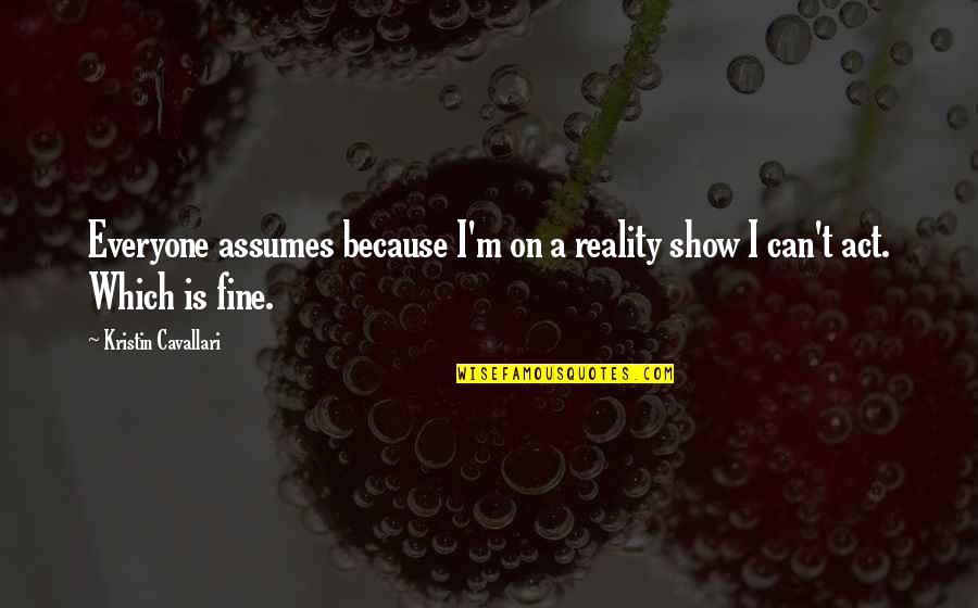 Stabileste Quotes By Kristin Cavallari: Everyone assumes because I'm on a reality show Stabileste Quotes By Kristin Cavallari: Everyone assumes because I'm on a reality show