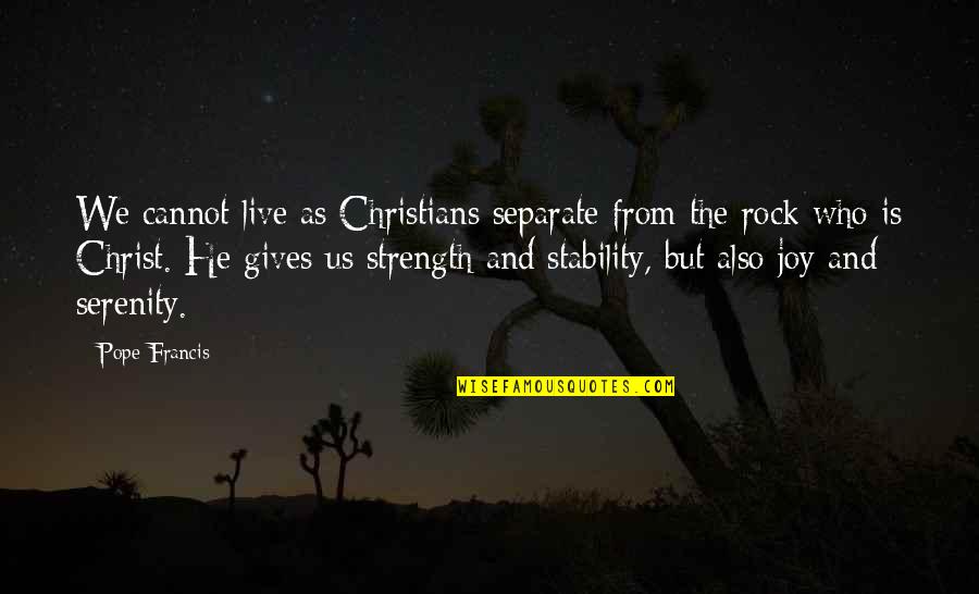 Stability And Strength Quotes By Pope Francis: We cannot live as Christians separate from the