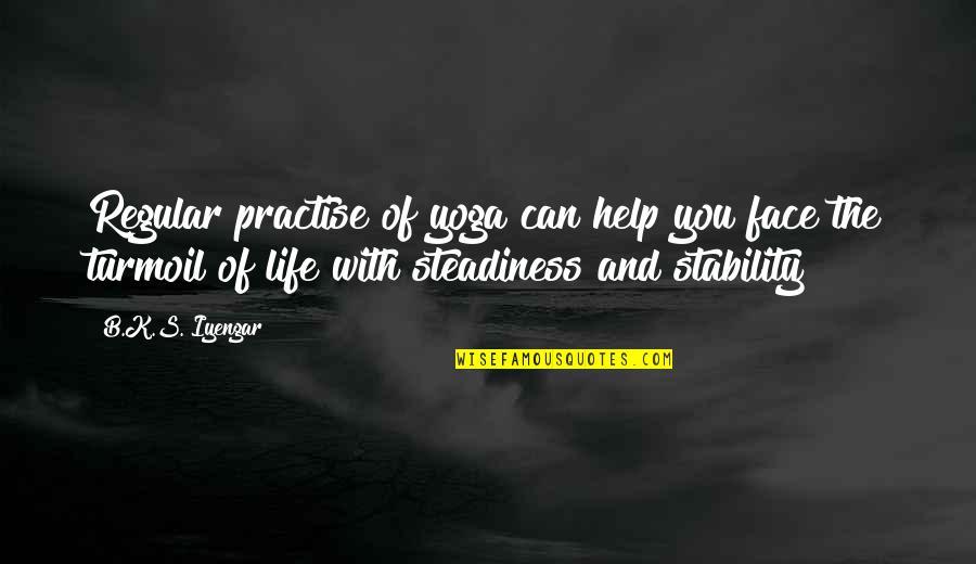 Stability In Life Quotes By B.K.S. Iyengar: Regular practise of yoga can help you face