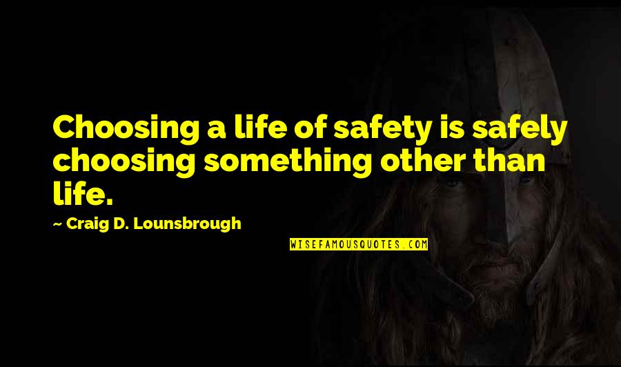 Stability In Life Quotes By Craig D. Lounsbrough: Choosing a life of safety is safely choosing